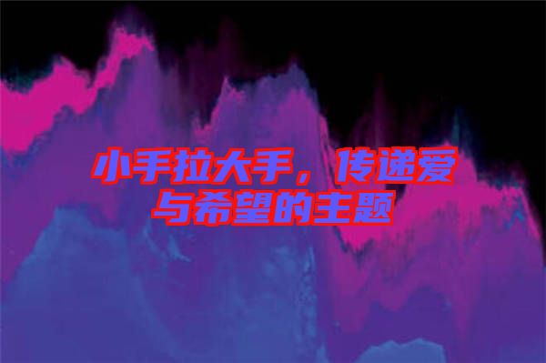 小手拉大手，傳遞愛與希望的主題