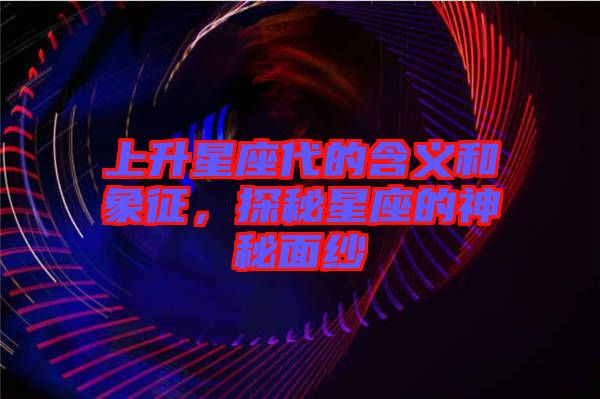 上升星座代的含義和象征，探秘星座的神秘面紗