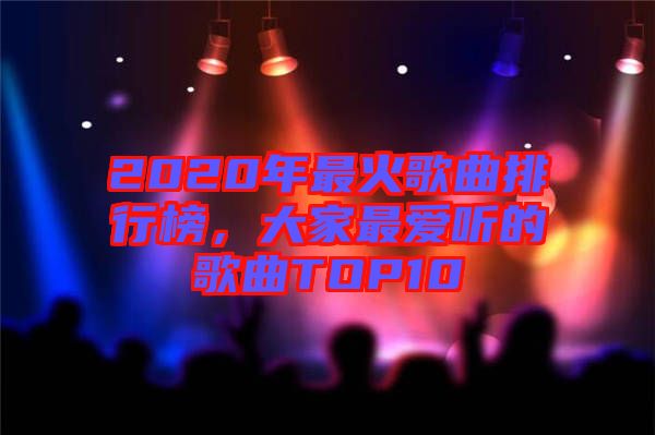 2020年最火歌曲排行榜，大家最愛聽的歌曲TOP10