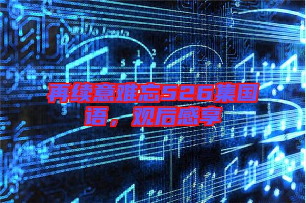 再續(xù)意難忘526集國語，觀后感享