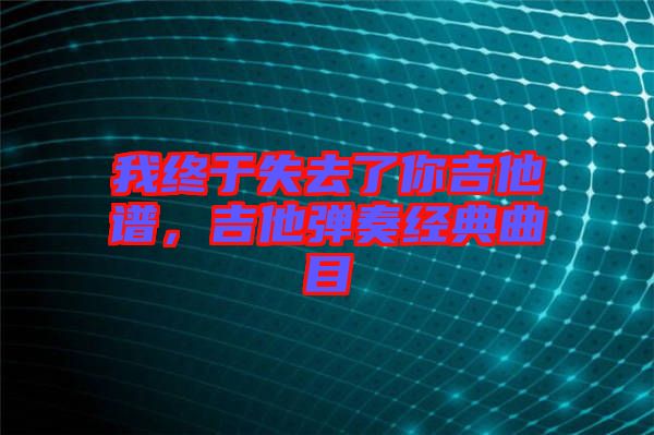 我終于失去了你吉他譜，吉他彈奏經(jīng)典曲目