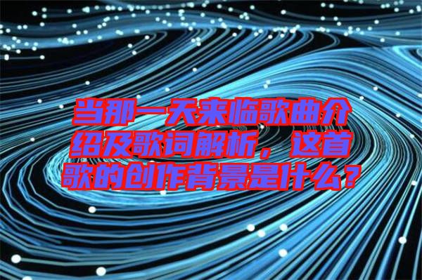 當(dāng)那一天來臨歌曲介紹及歌詞解析，這首歌的創(chuàng)作背景是什么？