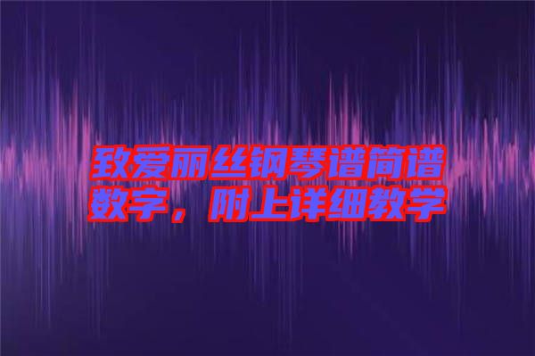 致愛麗絲鋼琴譜簡譜數(shù)字，附上詳細(xì)教學(xué)