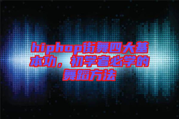 hiphop街舞四大基本功，初學(xué)者必學(xué)的舞蹈方法