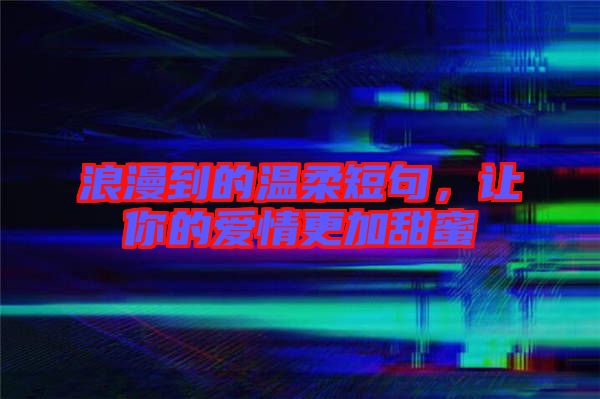 浪漫到的溫柔短句，讓你的愛情更加甜蜜