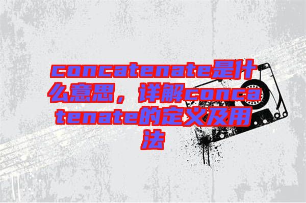 concatenate是什么意思，詳解concatenate的定義及用法
