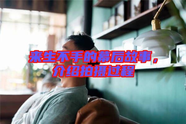 來生不手的幕后故事，介紹拍攝過程