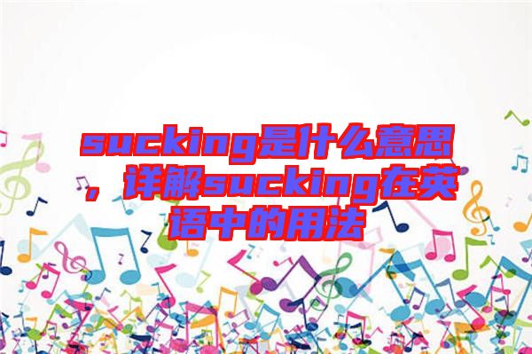 sucking是什么意思，詳解sucking在英語中的用法