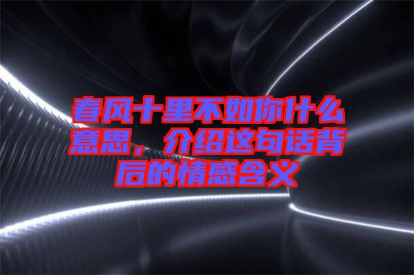 春風(fēng)十里不如你什么意思，介紹這句話背后的情感含義