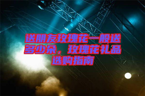 送朋友玫瑰花一般送多少朵，玫瑰花禮品選購指南