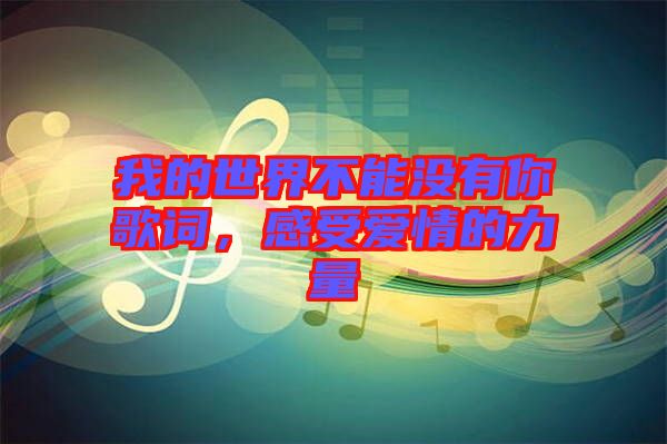 我的世界不能沒有你歌詞，感受愛情的力量