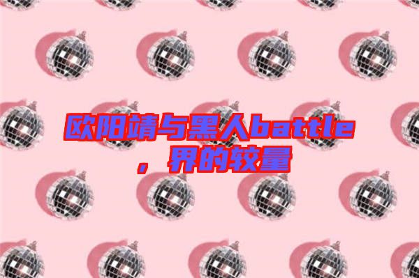 歐陽靖與黑人battle，界的較量