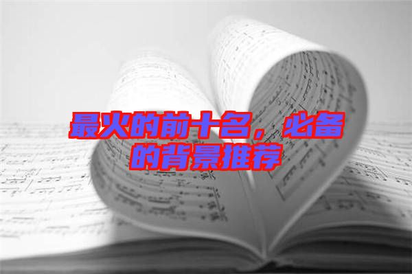 最火的前十名，必備的背景推薦