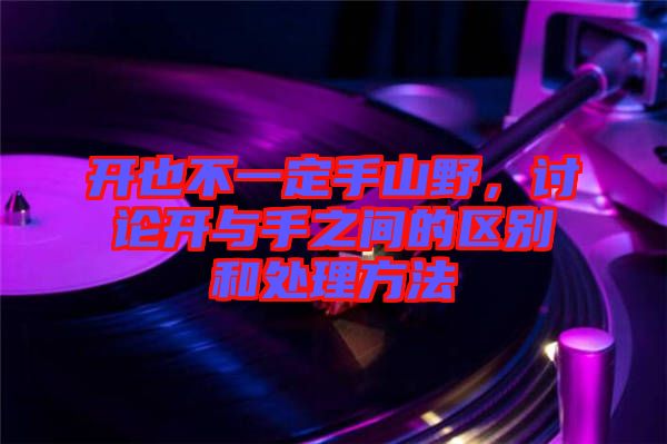 開也不一定手山野，討論開與手之間的區(qū)別和處理方法
