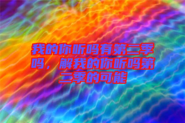 我的你聽(tīng)嗎有第二季嗎，解我的你聽(tīng)嗎第二季的可能