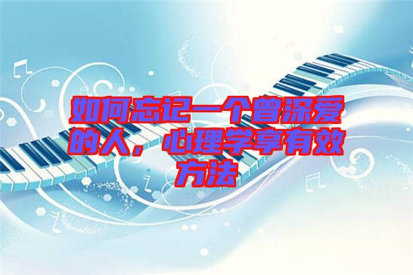 如何忘記一個(gè)曾深愛(ài)的人，心理學(xué)享有效方法