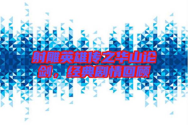 射雕英雄傳之華山論劍，經(jīng)典劇情回顧