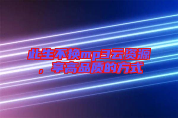 此生不換mp3云資源，享高品質(zhì)的方式