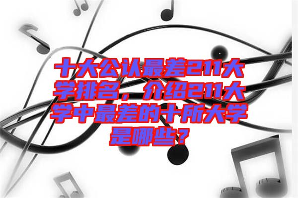 十大公認(rèn)最差211大學(xué)排名，介紹211大學(xué)中最差的十所大學(xué)是哪些？