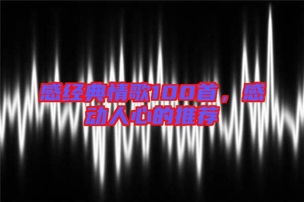 感經(jīng)典情歌100首，感動人心的推薦