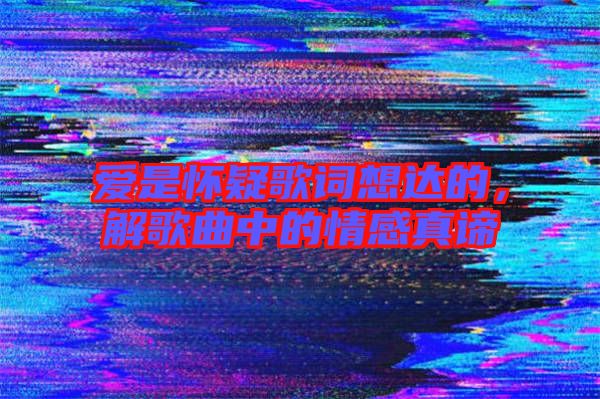 愛是懷疑歌詞想達(dá)的，解歌曲中的情感真諦