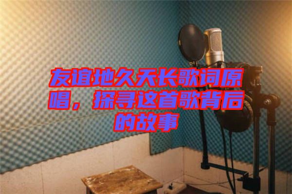 友誼地久天長歌詞原唱，探尋這首歌背后的故事