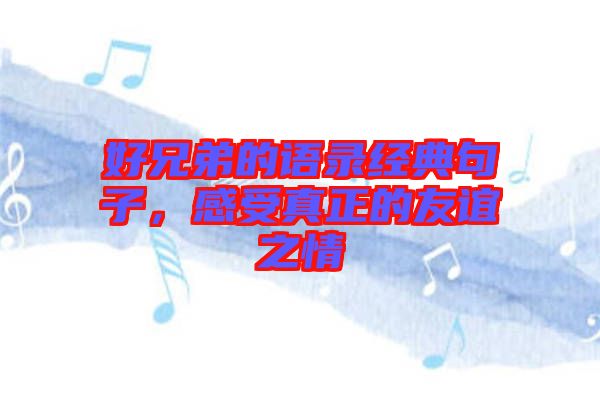 好兄弟的語(yǔ)錄經(jīng)典句子，感受真正的友誼之情