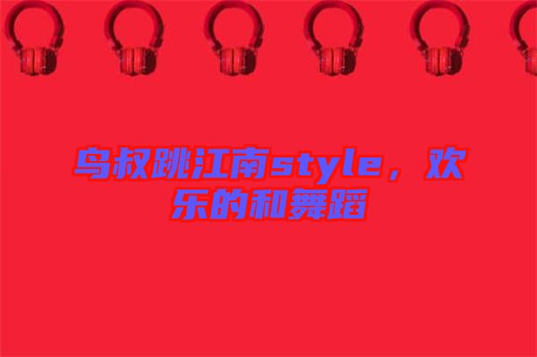 鳥叔跳江南style，歡樂的和舞蹈