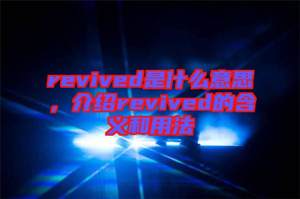 revived是什么意思，介紹revived的含義和用法