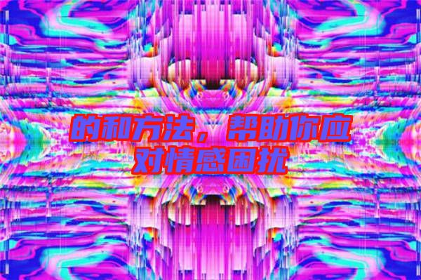 的和方法，幫助你應(yīng)對情感困擾