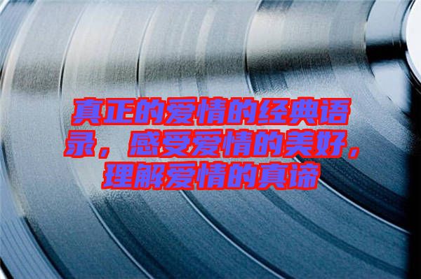 真正的愛情的經(jīng)典語錄，感受愛情的美好，理解愛情的真諦