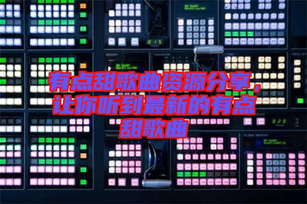 有點甜歌曲資源分享，讓你聽到最新的有點甜歌曲