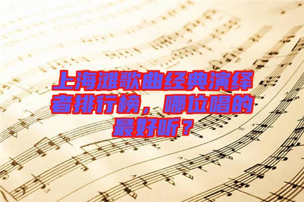 上海灘歌曲經(jīng)典演繹者排行榜，哪位唱的最好聽(tīng)？