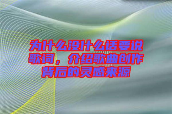 為什么沒什么話要說歌詞，介紹歌曲創(chuàng)作背后的靈感來源