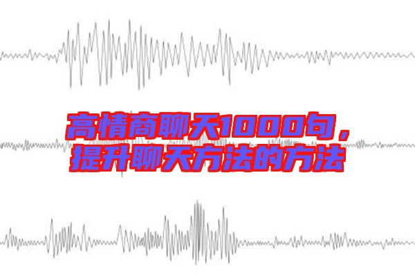 高情商聊天1000句，提升聊天方法的方法