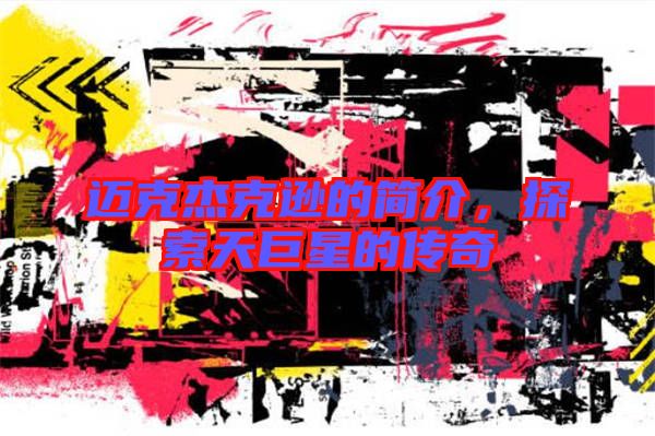 邁克杰克遜的簡(jiǎn)介，探索天巨星的傳奇