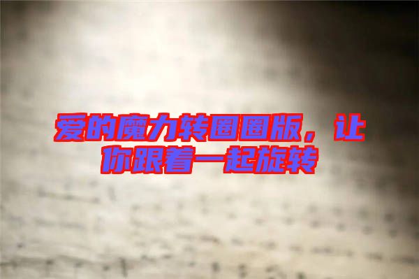 愛的魔力轉(zhuǎn)圈圈版，讓你跟著一起旋轉(zhuǎn)