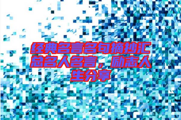 經(jīng)典名言名句摘抄匯總名人名言，勵志人生分享