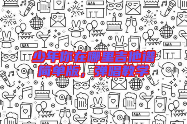 少年你在哪里吉他譜簡(jiǎn)單版，彈唱教學(xué)