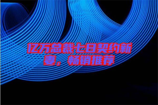 億萬總裁七日契約新妻，暢銷推薦