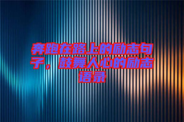 奔跑在路上的勵志句子，鼓舞人心的勵志語錄