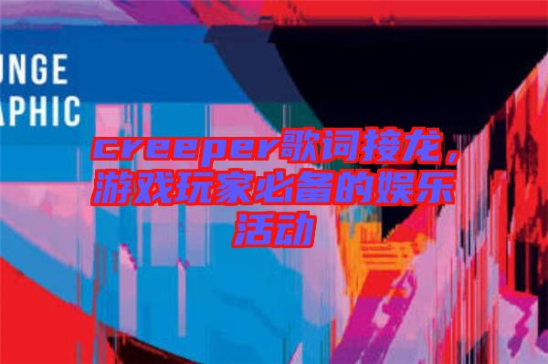 creeper歌詞接龍，游戲玩家必備的娛樂活動