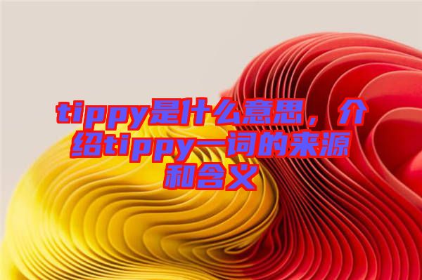 tippy是什么意思，介紹tippy一詞的來(lái)源和含義