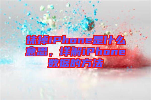 抹掉iPhone是什么意思，詳解iPhone數(shù)據(jù)的方法