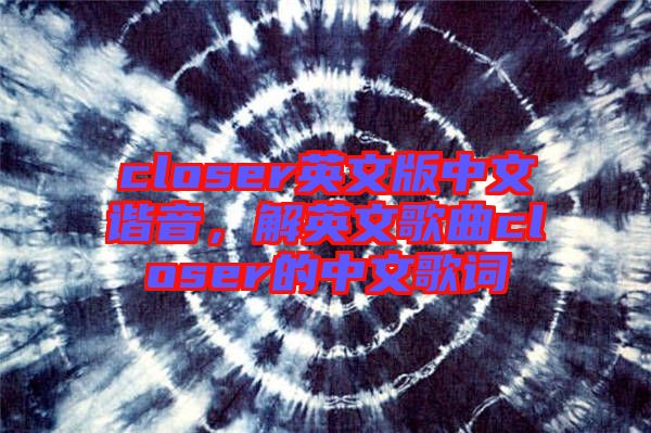closer英文版中文諧音，解英文歌曲closer的中文歌詞