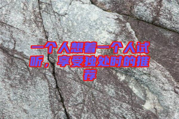 一個人想著一個人試聽，享受獨處時的推薦