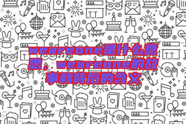 weareone是什么意思，weareone的故事和背后的含義
