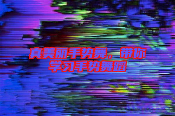 真美麗手勢舞，帶你學(xué)習(xí)手勢舞蹈