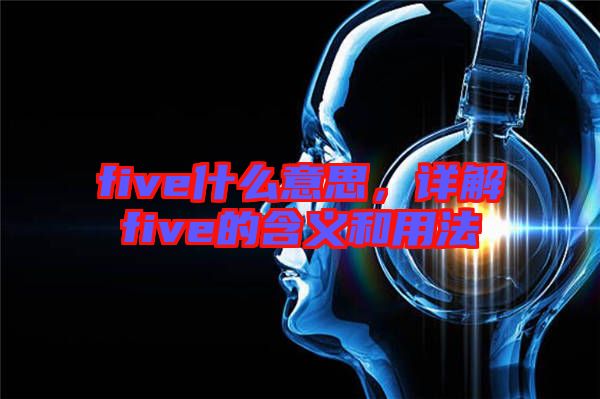 five什么意思，詳解five的含義和用法