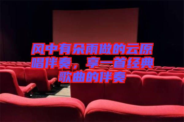 風(fēng)中有朵雨做的云原唱伴奏，享一首經(jīng)典歌曲的伴奏